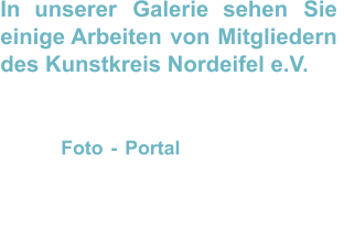 In    unserer    Galerie    sehen    Sie  einige   Arbeiten   von   Mitgliedern  des Kunstkreis Nordeifel e.V. Sollten    wir    Ihr    Interesse    geweckt  haben,   schauen   Sie   doch   einmal   auf  unser   Foto   -   Portal .   Dort   finden   Sie  für      jede      Künstlerin      und      jeden  Künstler     eine     eigene     Exponaten- Seite.