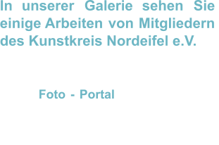 In    unserer    Galerie    sehen    Sie  einige   Arbeiten   von   Mitgliedern  des Kunstkreis Nordeifel e.V. Sollten    wir    Ihr    Interesse    geweckt  haben,   schauen   Sie   doch   einmal   auf  unser   Foto   -   Portal .   Dort   finden   Sie  für      jede      Künstlerin      und      jeden  Künstler     eine     eigene     Exponaten- Seite.