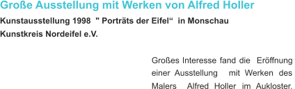 Große Ausstellung mit Werken von Alfred Holler  Kunstausstellung 1998  " Porträts der Eifel“  in Monschau  Kunstkreis Nordeifel e.V. Großes   Interesse   fand   die   Eröffnung  einer    Ausstellung    mit    Werken    des  Malers    Alfred    Holler    im    Aukloster.