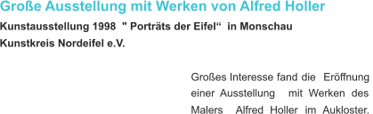 Große Ausstellung mit Werken von Alfred Holler  Kunstausstellung 1998  " Porträts der Eifel“  in Monschau  Kunstkreis Nordeifel e.V. Großes   Interesse   fand   die   Eröffnung  einer    Ausstellung    mit    Werken    des  Malers    Alfred    Holler    im    Aukloster.